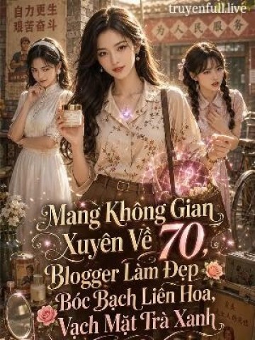 Mang Không Gian Xuyên Về 70, Blogger Làm Đẹp Bóc Bạch Liên Hoa, Vạch Mặt Trà Xanh